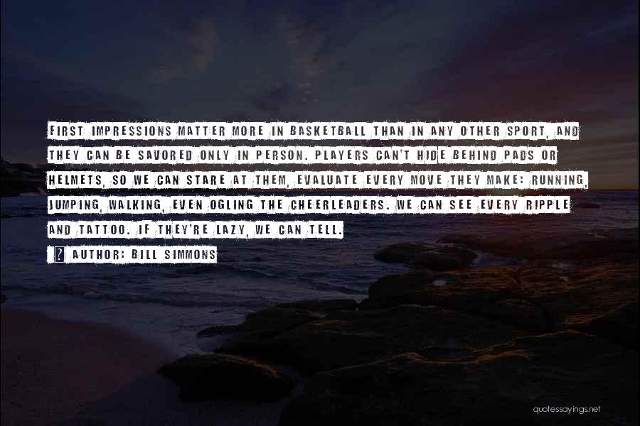 Bill Simmons Quotes: First Impressions Matter More In Basketball Than In Any Other Sport, And They Can Be Savored Only In Person. Players