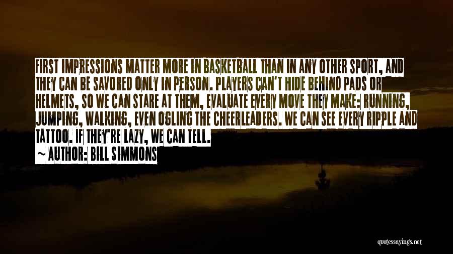 Bill Simmons Quotes: First Impressions Matter More In Basketball Than In Any Other Sport, And They Can Be Savored Only In Person. Players