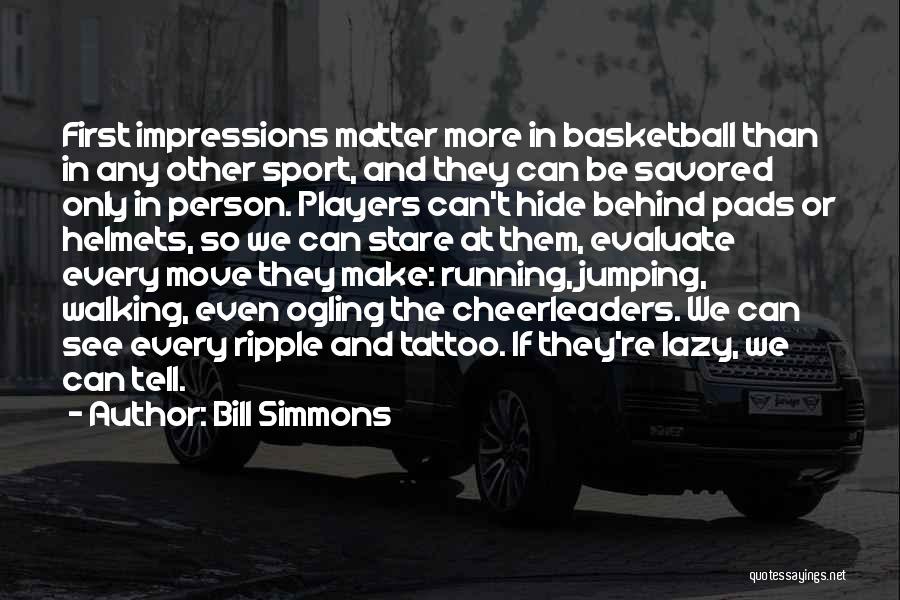 Bill Simmons Quotes: First Impressions Matter More In Basketball Than In Any Other Sport, And They Can Be Savored Only In Person. Players