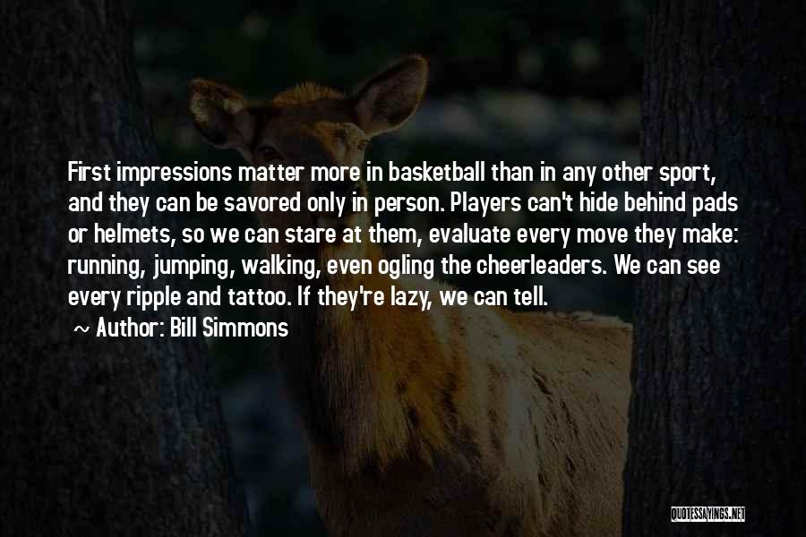 Bill Simmons Quotes: First Impressions Matter More In Basketball Than In Any Other Sport, And They Can Be Savored Only In Person. Players