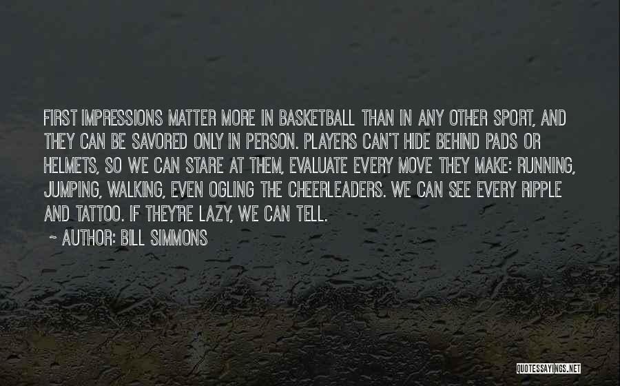 Bill Simmons Quotes: First Impressions Matter More In Basketball Than In Any Other Sport, And They Can Be Savored Only In Person. Players