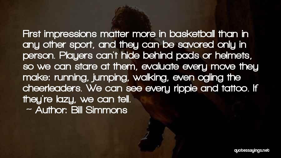 Bill Simmons Quotes: First Impressions Matter More In Basketball Than In Any Other Sport, And They Can Be Savored Only In Person. Players