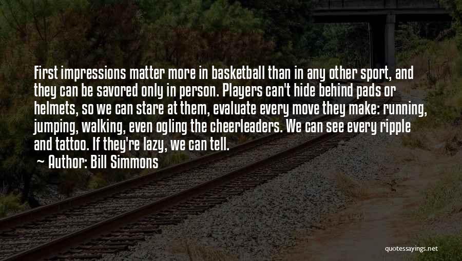 Bill Simmons Quotes: First Impressions Matter More In Basketball Than In Any Other Sport, And They Can Be Savored Only In Person. Players