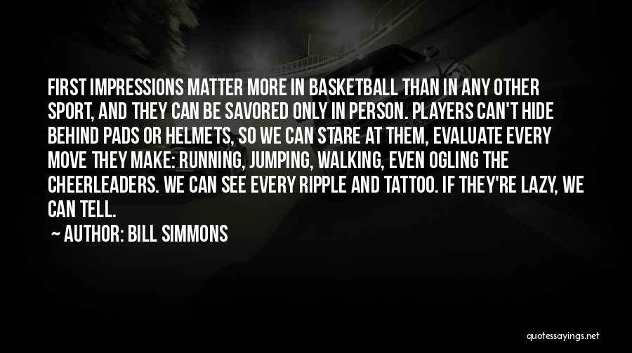 Bill Simmons Quotes: First Impressions Matter More In Basketball Than In Any Other Sport, And They Can Be Savored Only In Person. Players