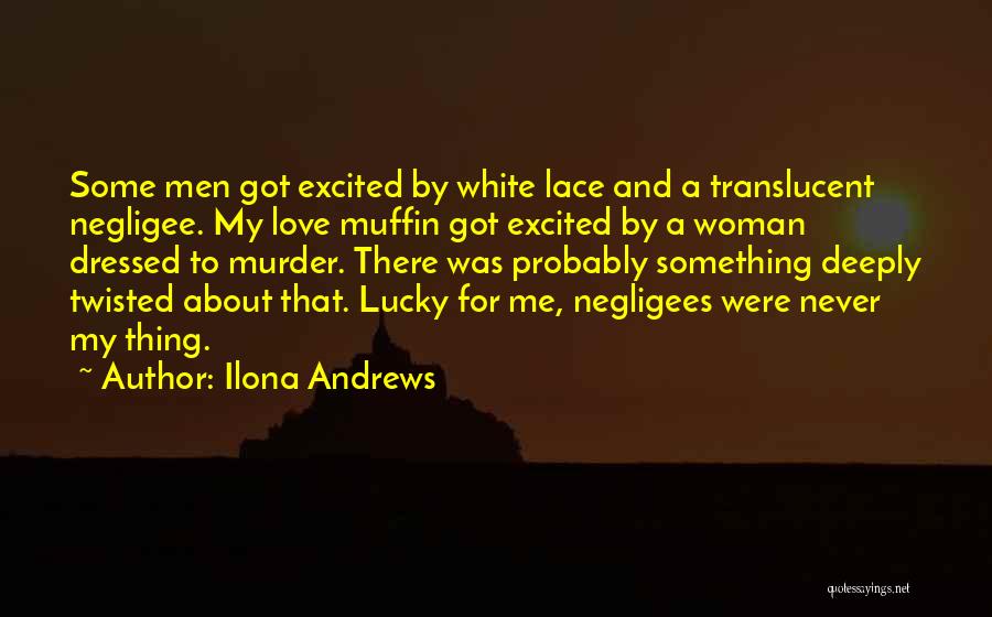 Ilona Andrews Quotes: Some Men Got Excited By White Lace And A Translucent Negligee. My Love Muffin Got Excited By A Woman Dressed