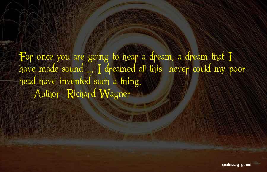 Richard Wagner Quotes: For Once You Are Going To Hear A Dream, A Dream That I Have Made Sound ... I Dreamed All