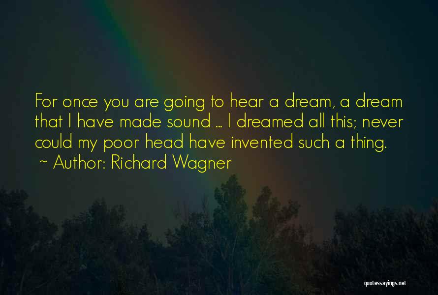Richard Wagner Quotes: For Once You Are Going To Hear A Dream, A Dream That I Have Made Sound ... I Dreamed All