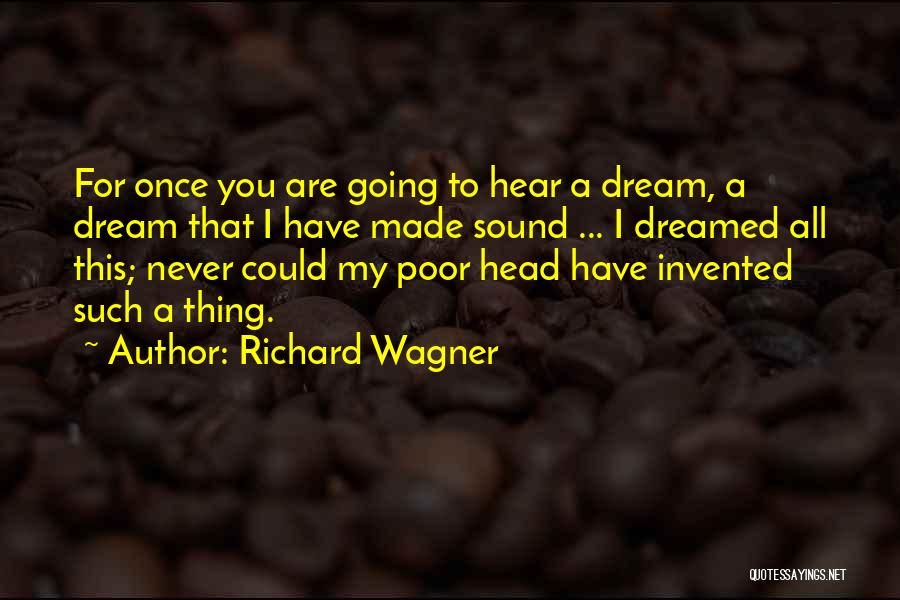 Richard Wagner Quotes: For Once You Are Going To Hear A Dream, A Dream That I Have Made Sound ... I Dreamed All