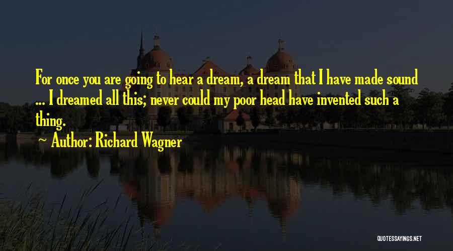 Richard Wagner Quotes: For Once You Are Going To Hear A Dream, A Dream That I Have Made Sound ... I Dreamed All