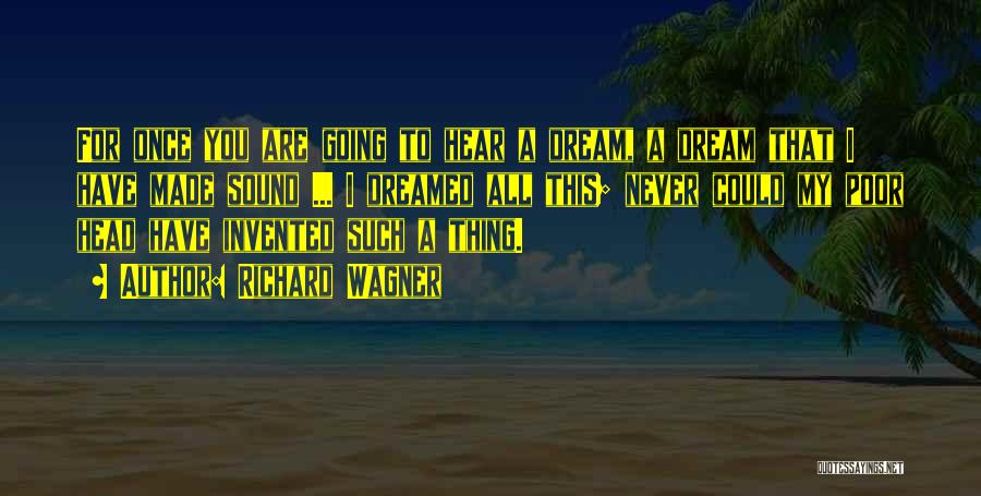 Richard Wagner Quotes: For Once You Are Going To Hear A Dream, A Dream That I Have Made Sound ... I Dreamed All