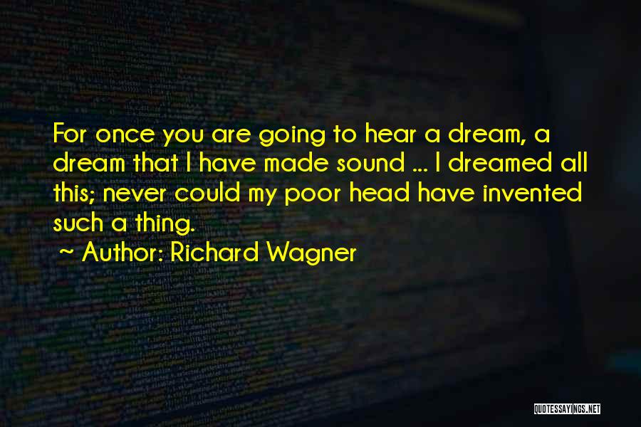 Richard Wagner Quotes: For Once You Are Going To Hear A Dream, A Dream That I Have Made Sound ... I Dreamed All