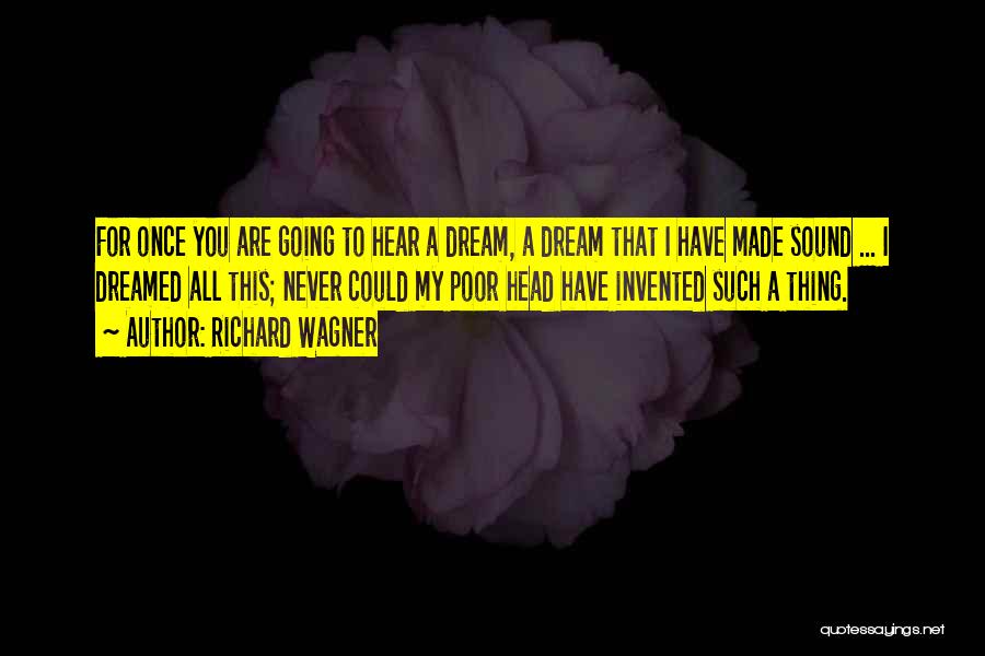 Richard Wagner Quotes: For Once You Are Going To Hear A Dream, A Dream That I Have Made Sound ... I Dreamed All