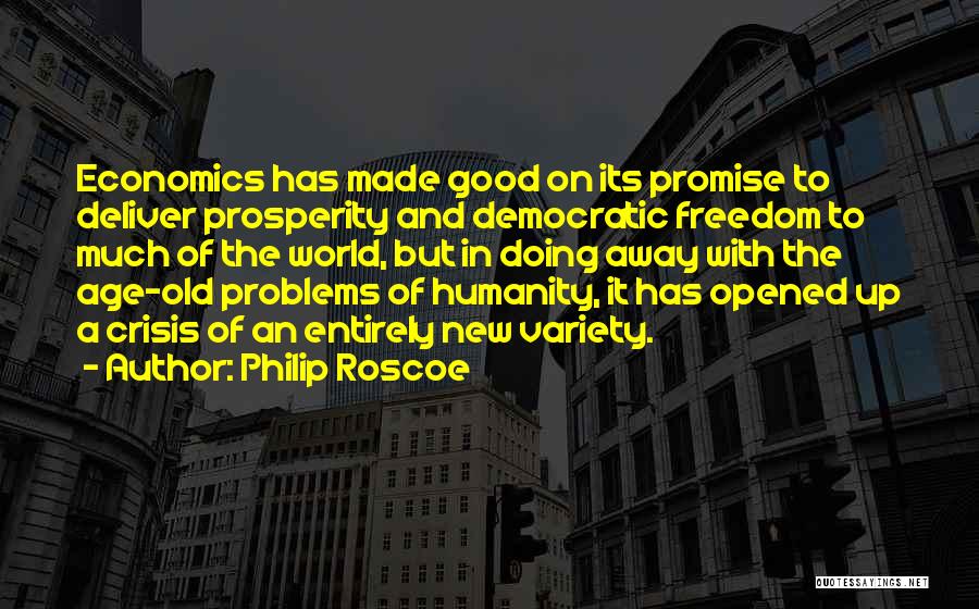 Philip Roscoe Quotes: Economics Has Made Good On Its Promise To Deliver Prosperity And Democratic Freedom To Much Of The World, But In