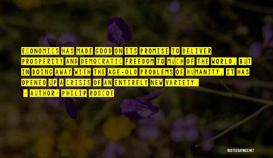 Philip Roscoe Quotes: Economics Has Made Good On Its Promise To Deliver Prosperity And Democratic Freedom To Much Of The World, But In