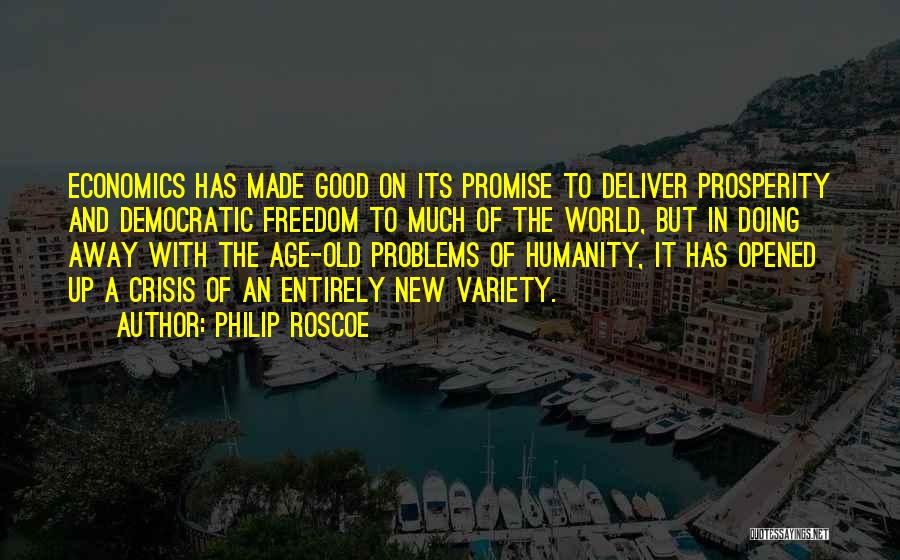 Philip Roscoe Quotes: Economics Has Made Good On Its Promise To Deliver Prosperity And Democratic Freedom To Much Of The World, But In