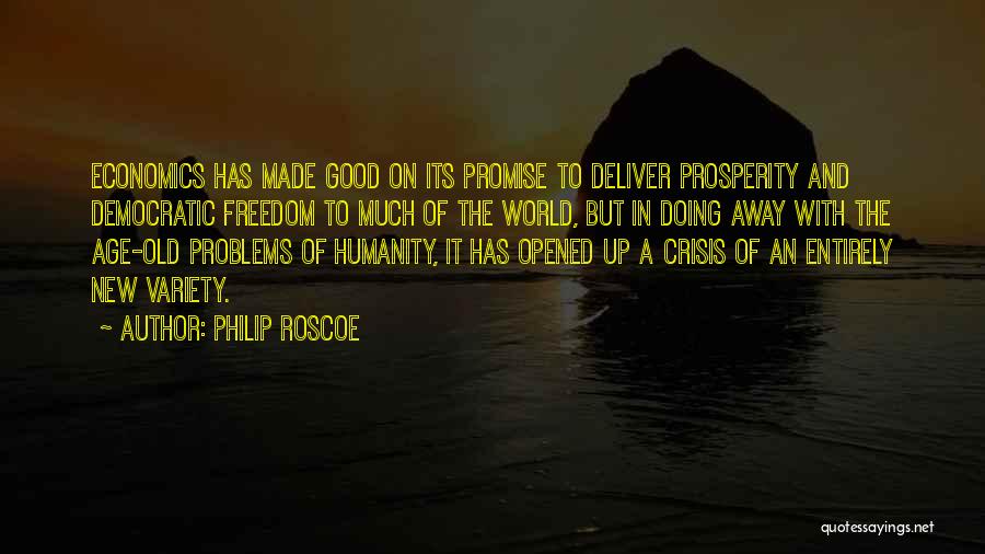 Philip Roscoe Quotes: Economics Has Made Good On Its Promise To Deliver Prosperity And Democratic Freedom To Much Of The World, But In