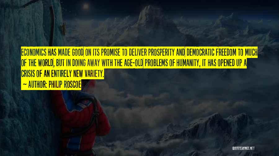 Philip Roscoe Quotes: Economics Has Made Good On Its Promise To Deliver Prosperity And Democratic Freedom To Much Of The World, But In