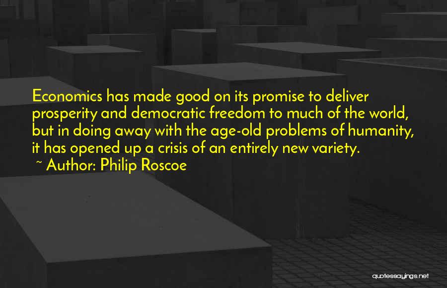 Philip Roscoe Quotes: Economics Has Made Good On Its Promise To Deliver Prosperity And Democratic Freedom To Much Of The World, But In