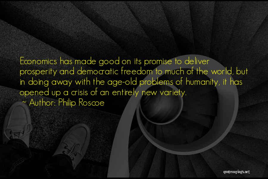 Philip Roscoe Quotes: Economics Has Made Good On Its Promise To Deliver Prosperity And Democratic Freedom To Much Of The World, But In