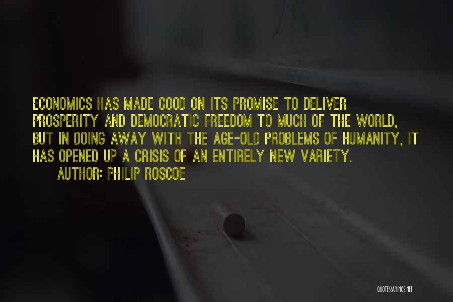 Philip Roscoe Quotes: Economics Has Made Good On Its Promise To Deliver Prosperity And Democratic Freedom To Much Of The World, But In