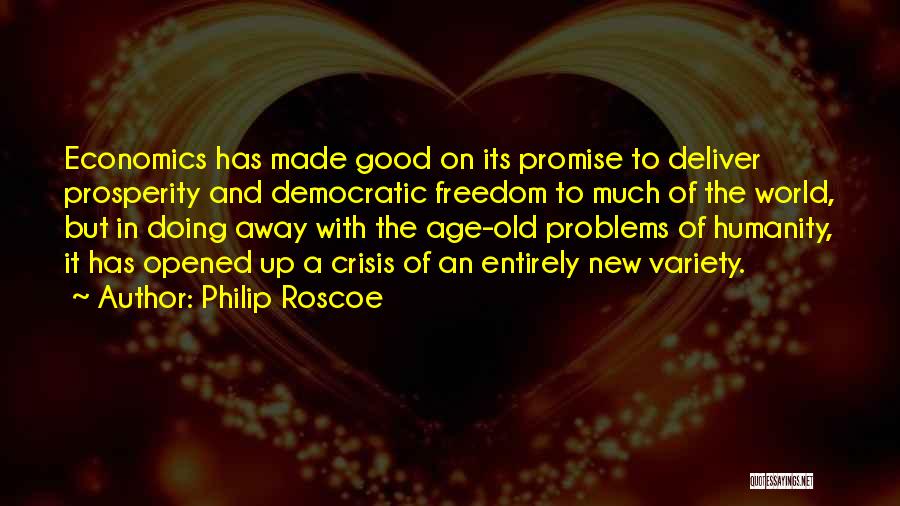 Philip Roscoe Quotes: Economics Has Made Good On Its Promise To Deliver Prosperity And Democratic Freedom To Much Of The World, But In