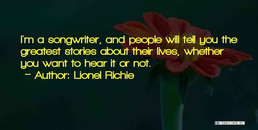 Lionel Richie Quotes: I'm A Songwriter, And People Will Tell You The Greatest Stories About Their Lives, Whether You Want To Hear It