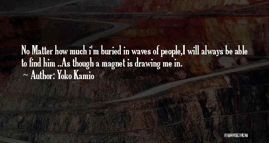 Yoko Kamio Quotes: No Matter How Much I'm Buried In Waves Of People,i Will Always Be Able To Find Him ..as Though A