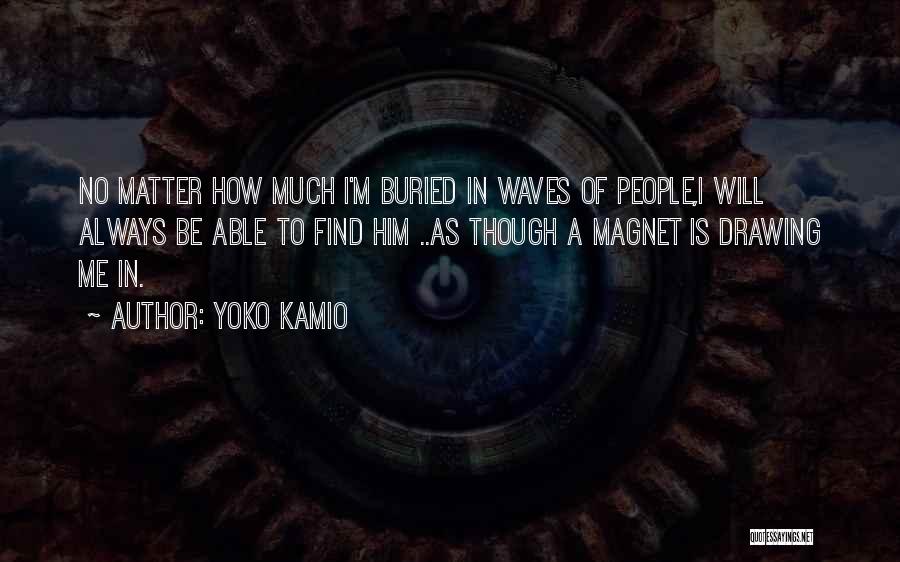 Yoko Kamio Quotes: No Matter How Much I'm Buried In Waves Of People,i Will Always Be Able To Find Him ..as Though A