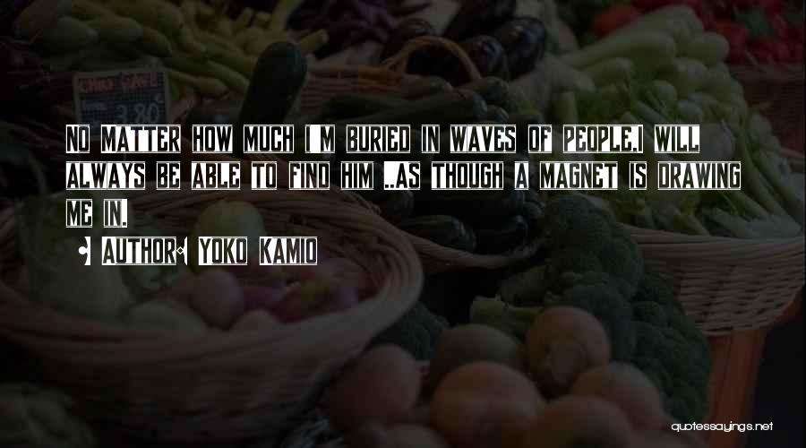 Yoko Kamio Quotes: No Matter How Much I'm Buried In Waves Of People,i Will Always Be Able To Find Him ..as Though A