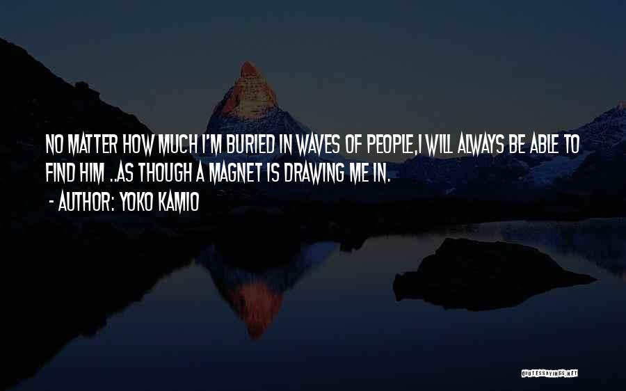 Yoko Kamio Quotes: No Matter How Much I'm Buried In Waves Of People,i Will Always Be Able To Find Him ..as Though A