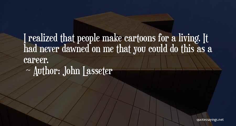 John Lasseter Quotes: I Realized That People Make Cartoons For A Living. It Had Never Dawned On Me That You Could Do This