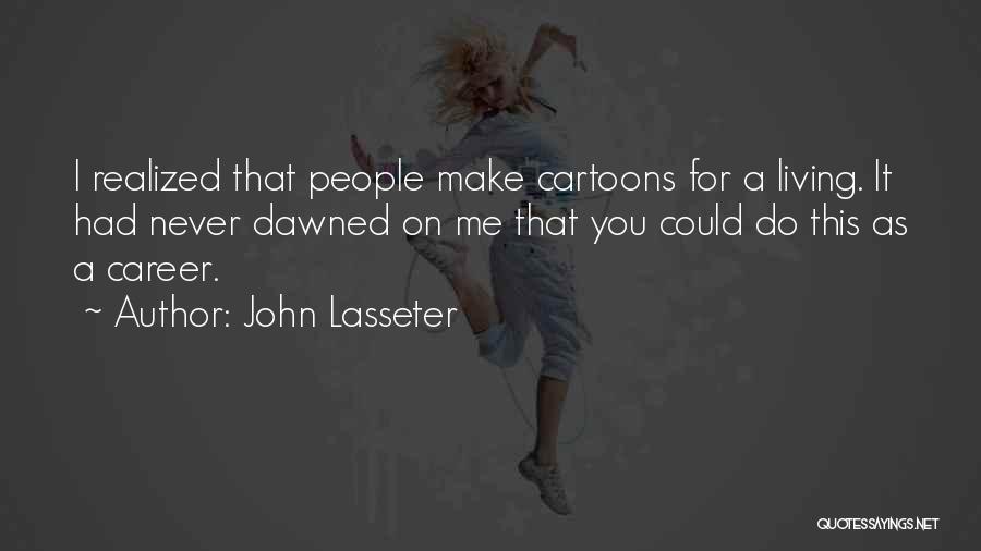 John Lasseter Quotes: I Realized That People Make Cartoons For A Living. It Had Never Dawned On Me That You Could Do This