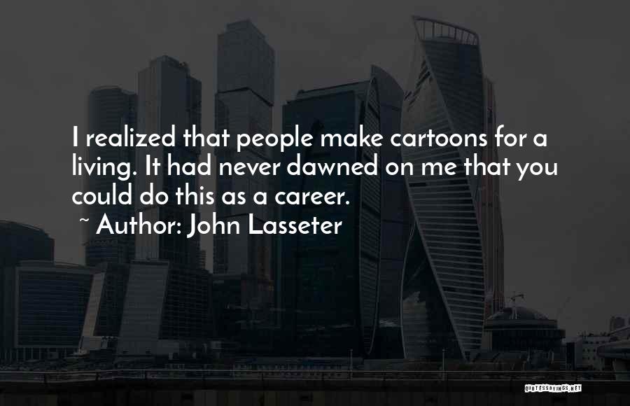 John Lasseter Quotes: I Realized That People Make Cartoons For A Living. It Had Never Dawned On Me That You Could Do This