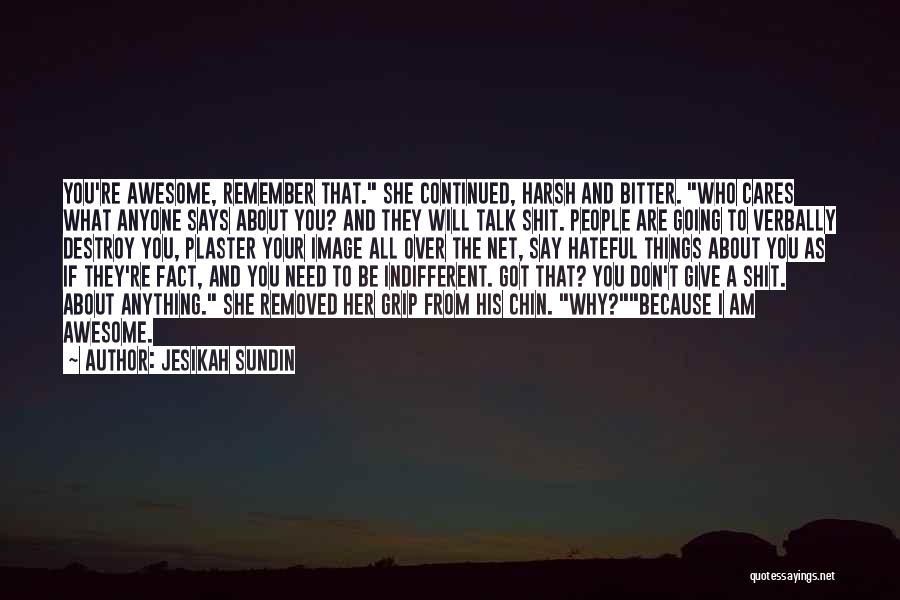 Jesikah Sundin Quotes: You're Awesome, Remember That. She Continued, Harsh And Bitter. Who Cares What Anyone Says About You? And They Will Talk