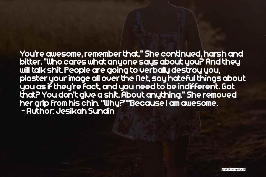 Jesikah Sundin Quotes: You're Awesome, Remember That. She Continued, Harsh And Bitter. Who Cares What Anyone Says About You? And They Will Talk