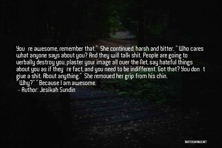 Jesikah Sundin Quotes: You're Awesome, Remember That. She Continued, Harsh And Bitter. Who Cares What Anyone Says About You? And They Will Talk