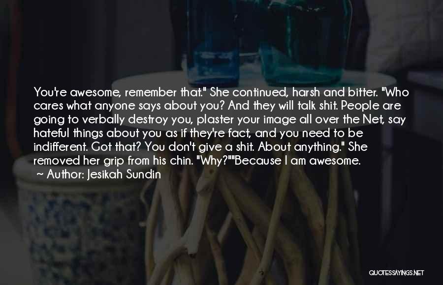 Jesikah Sundin Quotes: You're Awesome, Remember That. She Continued, Harsh And Bitter. Who Cares What Anyone Says About You? And They Will Talk