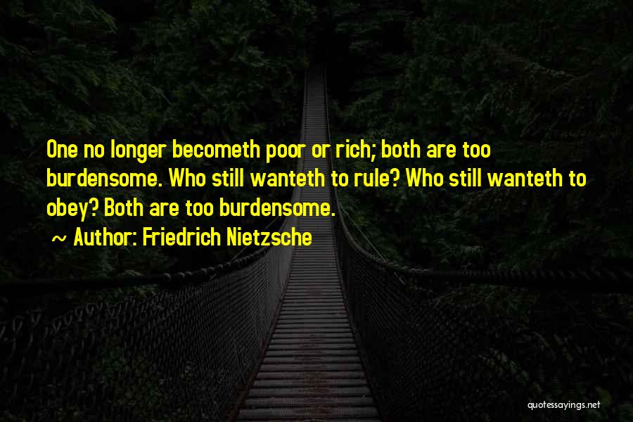 Friedrich Nietzsche Quotes: One No Longer Becometh Poor Or Rich; Both Are Too Burdensome. Who Still Wanteth To Rule? Who Still Wanteth To