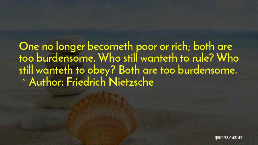 Friedrich Nietzsche Quotes: One No Longer Becometh Poor Or Rich; Both Are Too Burdensome. Who Still Wanteth To Rule? Who Still Wanteth To