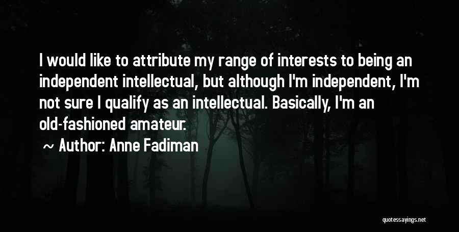 Anne Fadiman Quotes: I Would Like To Attribute My Range Of Interests To Being An Independent Intellectual, But Although I'm Independent, I'm Not