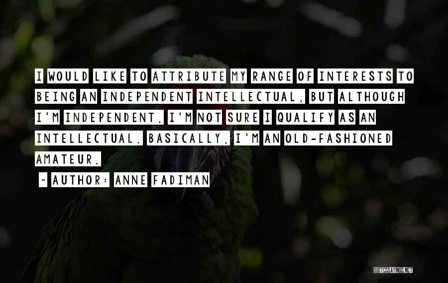 Anne Fadiman Quotes: I Would Like To Attribute My Range Of Interests To Being An Independent Intellectual, But Although I'm Independent, I'm Not