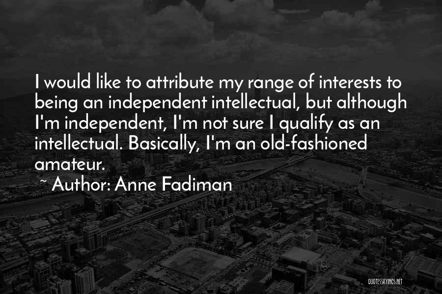 Anne Fadiman Quotes: I Would Like To Attribute My Range Of Interests To Being An Independent Intellectual, But Although I'm Independent, I'm Not