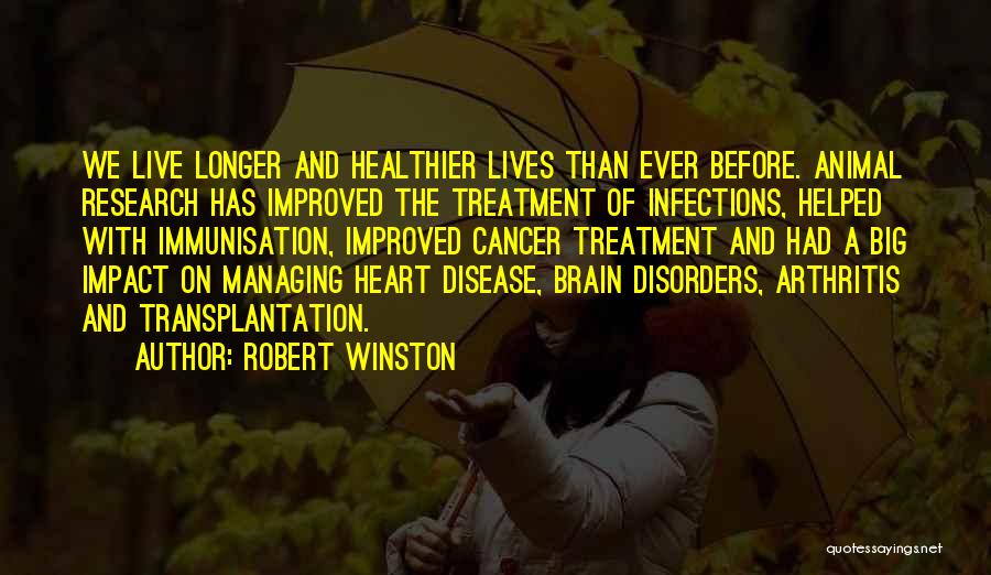 Robert Winston Quotes: We Live Longer And Healthier Lives Than Ever Before. Animal Research Has Improved The Treatment Of Infections, Helped With Immunisation,