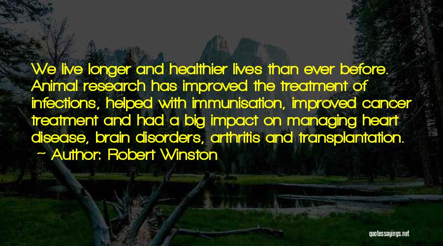 Robert Winston Quotes: We Live Longer And Healthier Lives Than Ever Before. Animal Research Has Improved The Treatment Of Infections, Helped With Immunisation,