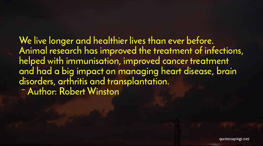 Robert Winston Quotes: We Live Longer And Healthier Lives Than Ever Before. Animal Research Has Improved The Treatment Of Infections, Helped With Immunisation,