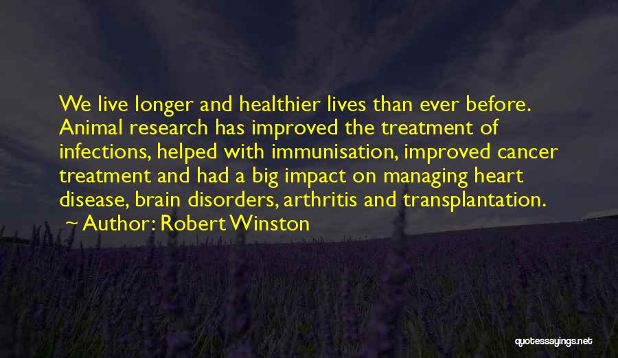 Robert Winston Quotes: We Live Longer And Healthier Lives Than Ever Before. Animal Research Has Improved The Treatment Of Infections, Helped With Immunisation,