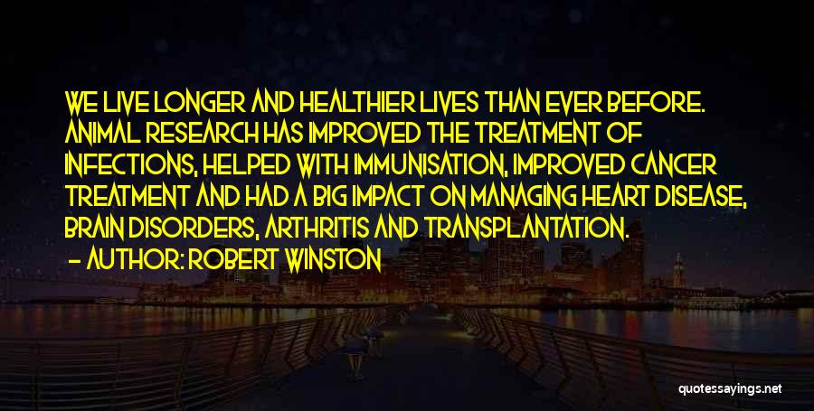 Robert Winston Quotes: We Live Longer And Healthier Lives Than Ever Before. Animal Research Has Improved The Treatment Of Infections, Helped With Immunisation,