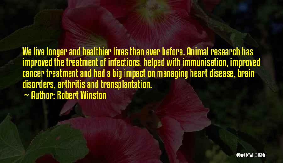 Robert Winston Quotes: We Live Longer And Healthier Lives Than Ever Before. Animal Research Has Improved The Treatment Of Infections, Helped With Immunisation,