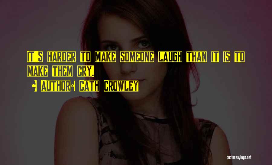 Cath Crowley Quotes: It's Harder To Make Someone Laugh Than It Is To Make Them Cry.