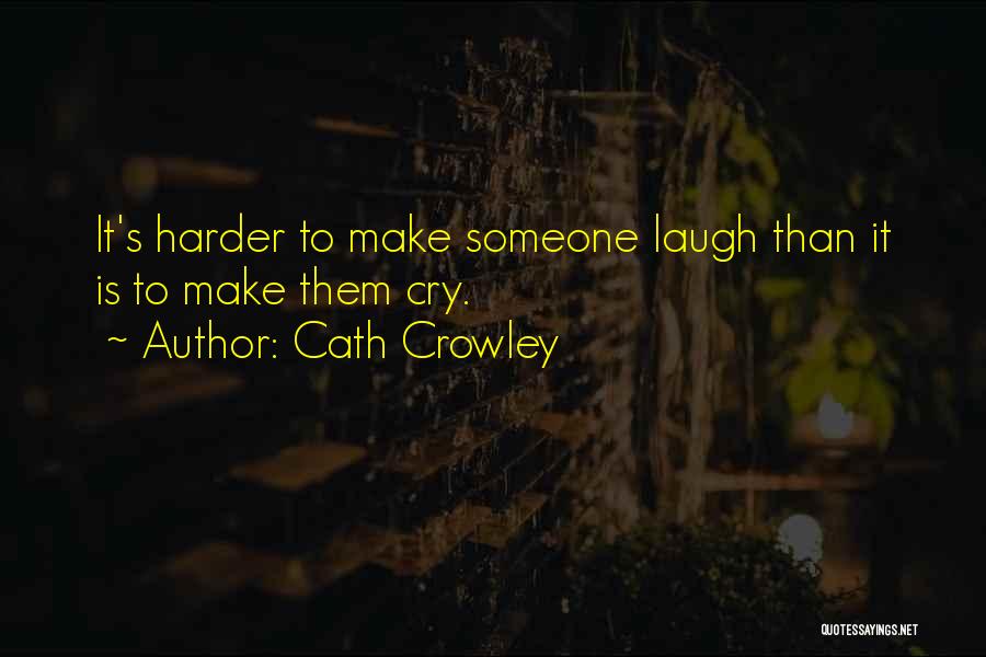 Cath Crowley Quotes: It's Harder To Make Someone Laugh Than It Is To Make Them Cry.